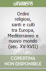 Ordini religiosi, santi e culti tra Europa, Mediterraneo e nuovo mondo (sec. XV-XVII) libro