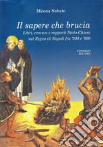 Il sapere che brucia. Libri, censure e rapporti stato-chiesa nel Regno di Napoli fra '500 e '600 libro