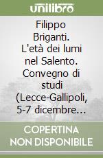 Filippo Briganti. L'età dei lumi nel Salento. Convegno di studi (Lecce-Gallipoli, 5-7 dicembre 2005) libro