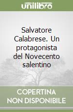 Salvatore Calabrese. Un protagonista del Novecento salentino libro