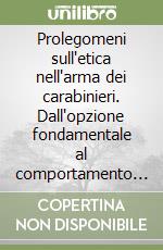 Prolegomeni sull'etica nell'arma dei carabinieri. Dall'opzione fondamentale al comportamento nella vita di relazione pubblica e privata libro