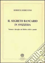 Il segreto bancario in Svizzera. Natura e deroghe nel diritto civile e penale libro