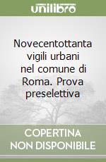 Novecentottanta vigili urbani nel comune di Roma. Prova preselettiva libro