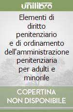 Elementi di diritto penitenziario e di ordinamento dell'amministrazione penitenziaria per adulti e minorile libro