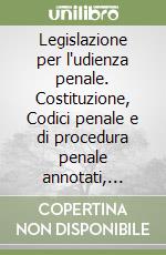 Legislazione per l'udienza penale. Costituzione, Codici penale e di procedura penale annotati, giudice di pace, principali leggi complementari libro