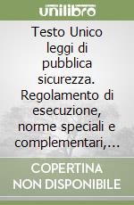 Testo Unico leggi di pubblica sicurezza. Regolamento di esecuzione, norme speciali e complementari, annotati con la giurisprudenza libro