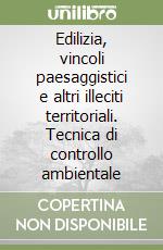 Edilizia, vincoli paesaggistici e altri illeciti territoriali. Tecnica di controllo ambientale libro