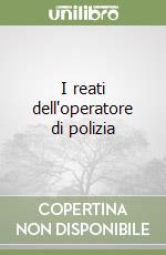 I reati dell'operatore di polizia libro