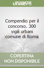 Compendio per il concorso. 300 vigili urbani comune di Roma libro