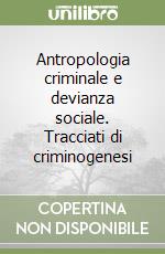 Antropologia criminale e devianza sociale. Tracciati di criminogenesi