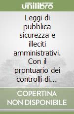 Leggi di pubblica sicurezza e illeciti amministrativi. Con il prontuario dei controlli di polizia libro