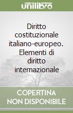 Diritto costituzionale italiano-europeo. Elementi di diritto internazionale libro