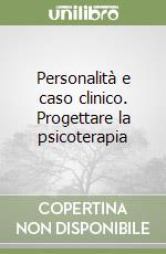 Personalità e caso clinico. Progettare la psicoterapia