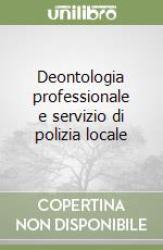 Deontologia professionale e servizio di polizia locale libro