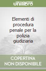 Elementi di procedura penale per la polizia giudiziaria libro