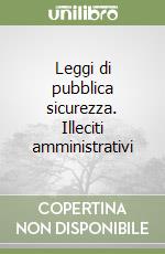 Leggi di pubblica sicurezza. Illeciti amministrativi libro