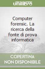 Computer forensic. La ricerca della fonte di prova informatica libro