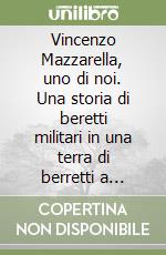 Vincenzo Mazzarella, uno di noi. Una storia di beretti militari in una terra di berretti a sghembo libro