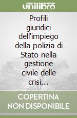 Profili giuridici dell'impiego della polizia di Stato nella gestione civile delle crisi internazionali libro