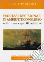 Processi decisionali in ambiente complesso. Sviluppare capacità adattive libro