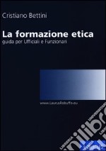 La formazione etica. Guida per ufficiali e funzionari libro