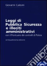 Leggi di pubblica sicurezza e illeciti amministrativi. Con il prontuario per i controlli di polizia libro