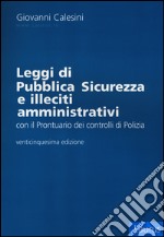 Leggi di pubblica sicurezza e illeciti amministrativi. Con il prontuario dei controlli di polizia libro