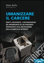 Umanizzare il carcere. Diritto, resistenze, contraddizioni ed opportunità di un percorso finalizzato alla restituzione della dignita ai detenuti libro