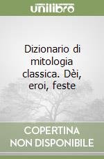 Dizionario di mitologia classica. Dèi, eroi, feste libro