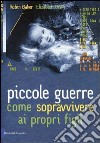 Piccole guerre. Come sopravvivere ai propri figli libro