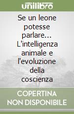 Se un leone potesse parlare... L'intelligenza animale e l'evoluzione della coscienza libro