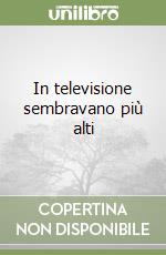 In televisione sembravano più alti