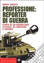 Professione: reporter di guerra. Storia di un giornalismo difficile, da Hemingway a Internet libro