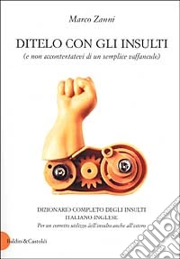 Ditelo con gli insulti (e non accontentatevi di un semplice vaffanculo). Dizionario completo degli insulti italiano-inglese libro