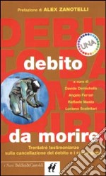 Debito da morire. Trentatré testimonianze sulla cancellazione del debito e i suoi inganni libro