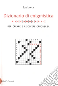 Dizionario di enigmistica. Avocabolario per creare e risolvere cruciverba libro