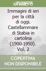 Immagini di ieri per la città di oggi. Castellammare di Stabia in cartolina (1900-1950). Vol. 2 libro