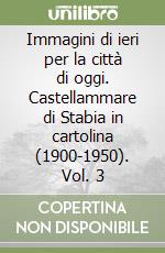 Immagini di ieri per la città di oggi. Castellammare di Stabia in cartolina (1900-1950). Vol. 3 libro