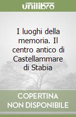 I luoghi della memoria. Il centro antico di Castellammare di Stabia libro