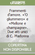 Frammenti d'amore. «'O gliummero» e «Mellone e champagne». Due atti unici di C. Madonna libro