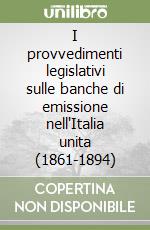 I provvedimenti legislativi sulle banche di emissione nell'Italia unita (1861-1894) libro