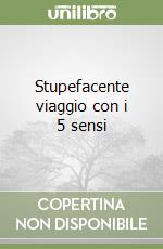 Stupefacente viaggio con i 5 sensi libro