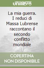 La mia guerra. I reduci di Massa Lubrense raccontano il secondo conflitto mondiale libro