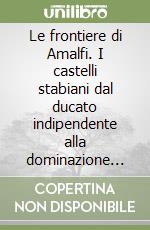 Le frontiere di Amalfi. I castelli stabiani dal ducato indipendente alla dominazione angioina. Analisi delle fabbriche del castello cattedrale di Lettere libro