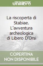 La riscoperta di Stabiae. L'avventura archeologica di Libero D'Orsi libro