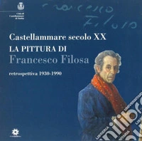 Castellammare secolo XX. La pittura di Francesco Filosa. Retrospettiva 1930-1990 libro