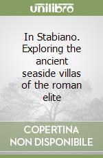 In Stabiano. Exploring the ancient seaside villas of the roman elite libro