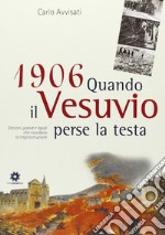 1906. Quando il Vesuvio perse la testa. Canzoni, poesie e lapidi che ricordano la tragica eruzione libro