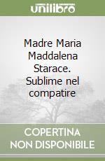 Madre Maria Maddalena Starace. Sublime nel compatire libro