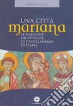 Una città Mariana. Le madonne incoronate di Castellammare di Stabia libro